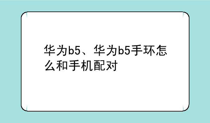 华为b5、华为b5手环怎么和手机配对