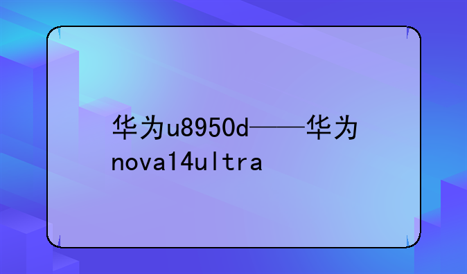 华为u8950d——华为nova14ultra
