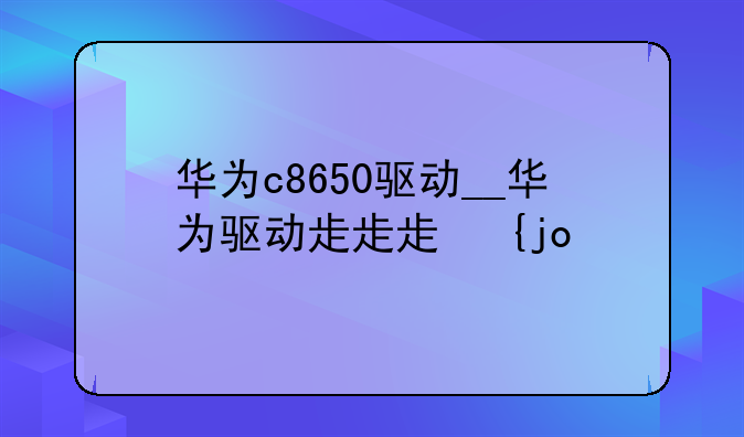 华为c8650驱动__华为驱动程序