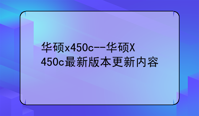 华硕x450c--华硕X450c最新版本更新内容