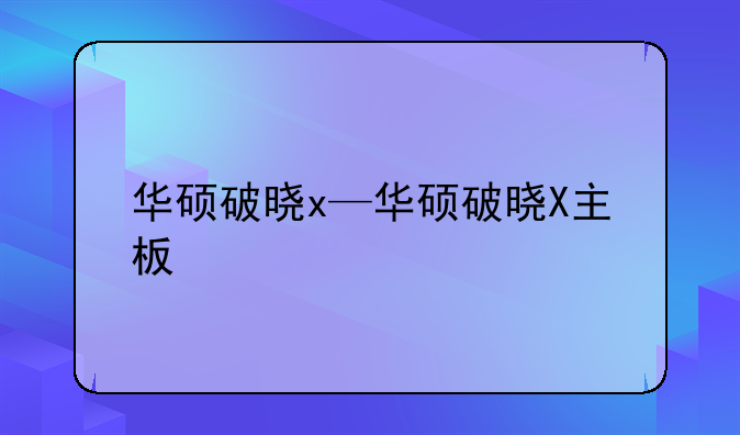 华硕破晓x—华硕破晓X主板
