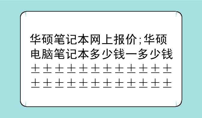 华硕笔记本网上报价;华硕电脑笔记本多少钱一台