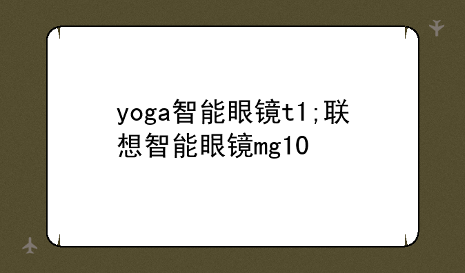 yoga智能眼镜t1;联想智能眼镜mg10