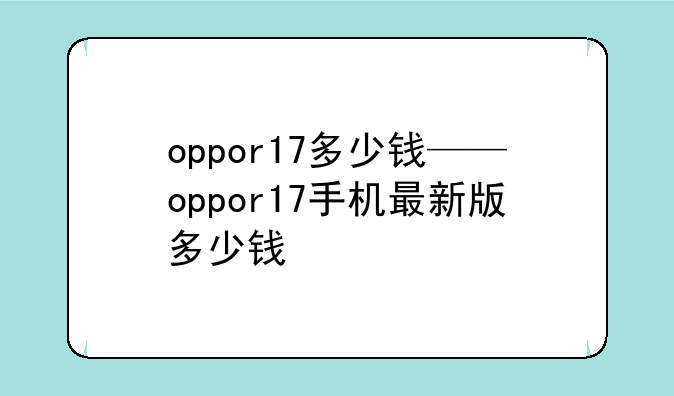 oppor17多少钱——oppor17手机最新版多少钱