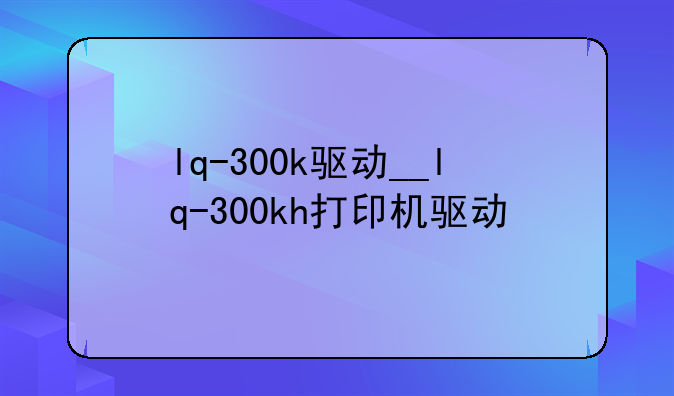 lq-300k驱动__lq-300kh打印机驱动