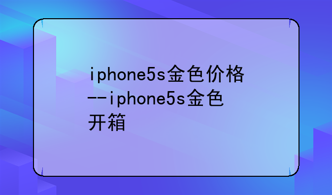 iphone5s金色价格--iphone5s金色开箱