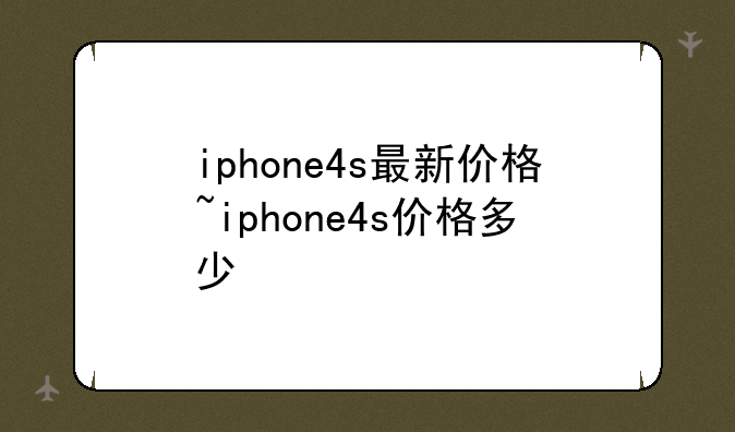 iphone4s最新价格~iphone4s价格多少