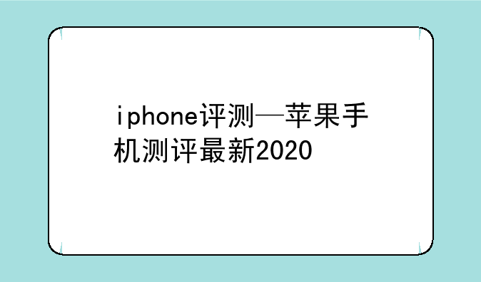 iphone评测—苹果手机测评最新2020