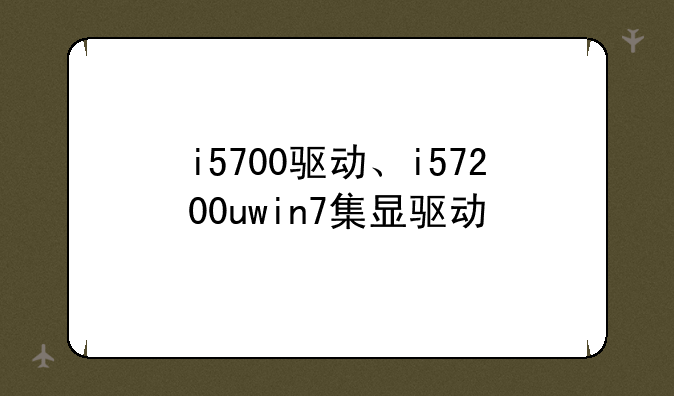 i5700驱动、i57200uwin7集显驱动