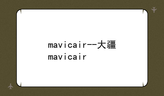 mavicair--大疆mavicair