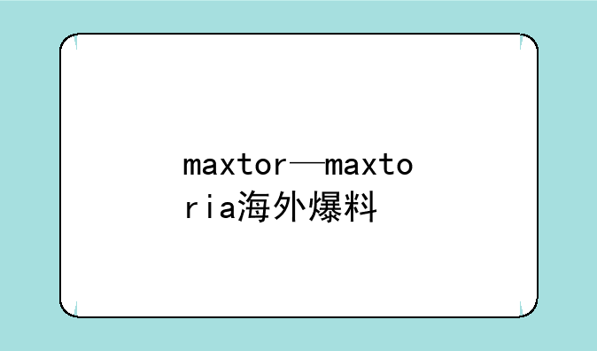 maxtor—maxtoria海外爆料