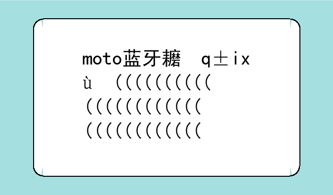 moto蓝牙耳机__moto蓝牙耳机app