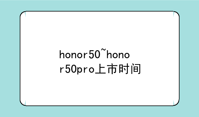 honor50~honor50pro上市时间